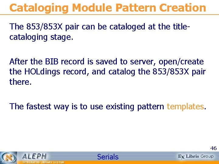 Cataloging Module Pattern Creation The 853/853 X pair can be cataloged at the titlecataloging