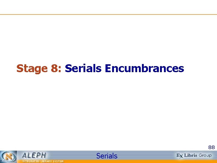 Stage 8: Serials Encumbrances 88 Serials 