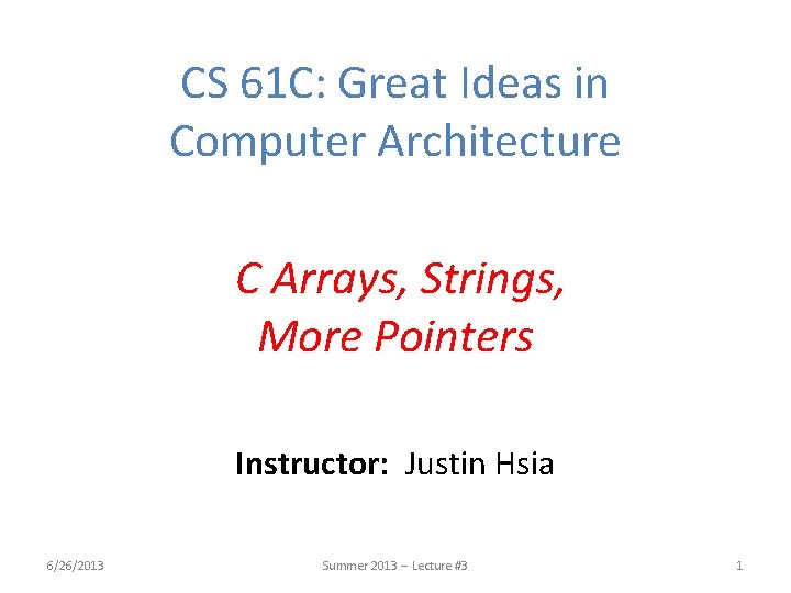 CS 61 C: Great Ideas in Computer Architecture C Arrays, Strings, More Pointers Instructor: CS 61 C: Great Ideas in Computer Architecture C Arrays, Strings, More Pointers Instructor: