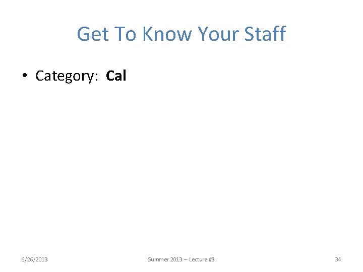 Get To Know Your Staff • Category: Cal 6/26/2013 Summer 2013 -- Lecture #3 Get To Know Your Staff • Category: Cal 6/26/2013 Summer 2013 -- Lecture #3