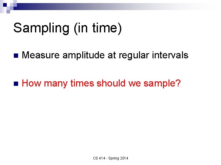 Sampling (in time) n Measure amplitude at regular intervals n How many times should