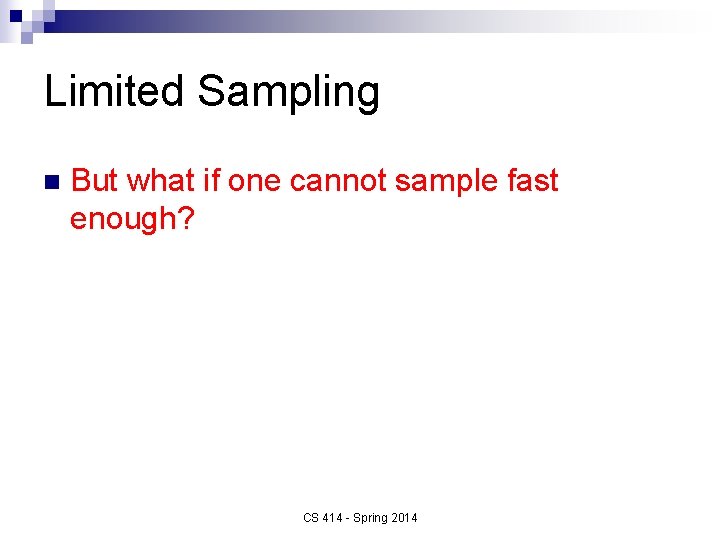 Limited Sampling n But what if one cannot sample fast enough? CS 414 -