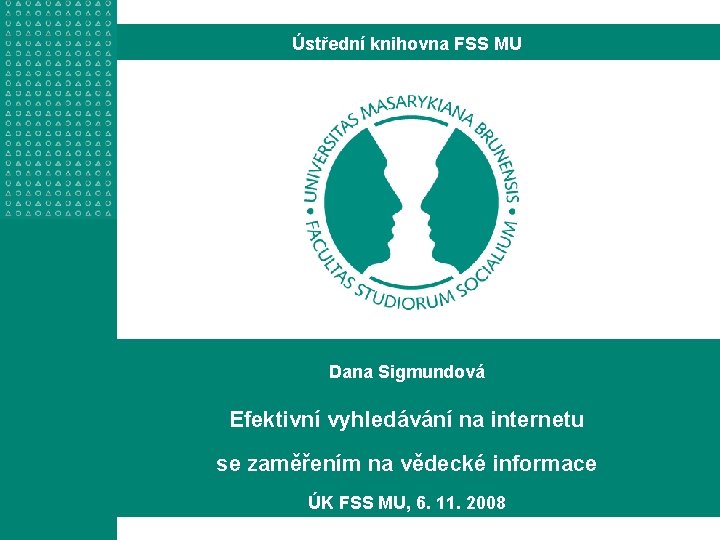 Ústřední knihovna FSS MU Dana Sigmundová Efektivní vyhledávání na internetu se zaměřením na vědecké