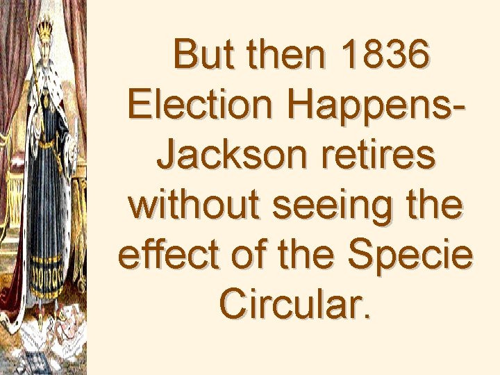 But then 1836 Election Happens. Jackson retires without seeing the effect of the Specie