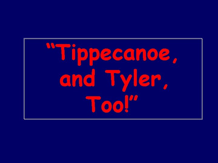 “Tippecanoe, and Tyler, Too!” 