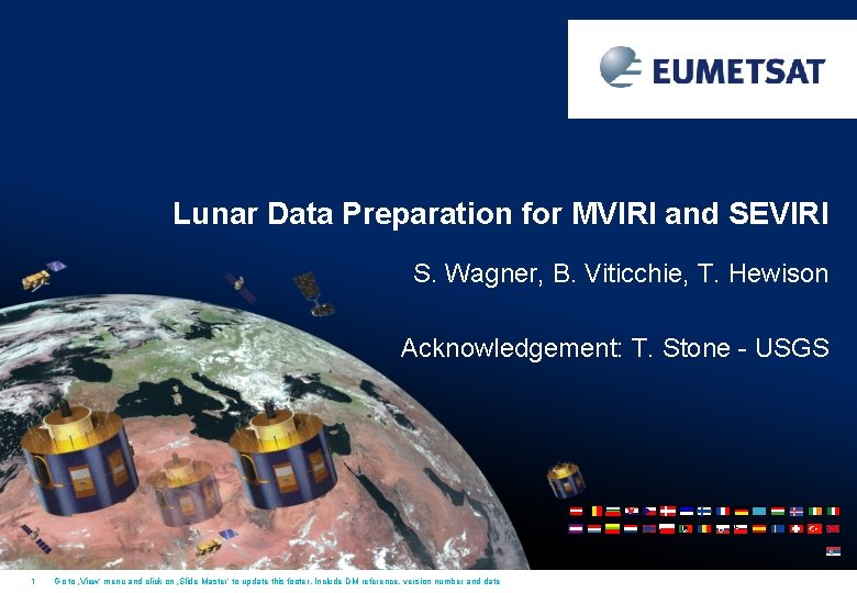Lunar Data Preparation for MVIRI and SEVIRI S. Wagner, B. Viticchie, T. Hewison Acknowledgement:
