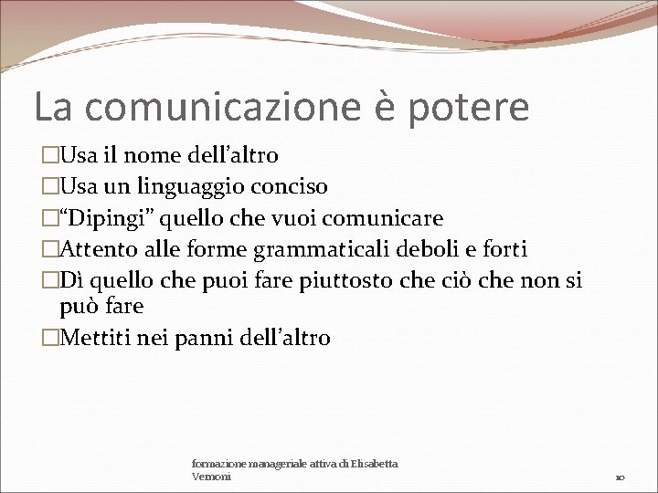 La comunicazione è potere �Usa il nome dell’altro �Usa un linguaggio conciso �“Dipingi” quello