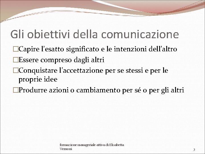 Gli obiettivi della comunicazione �Capire l’esatto significato e le intenzioni dell’altro �Essere compreso dagli