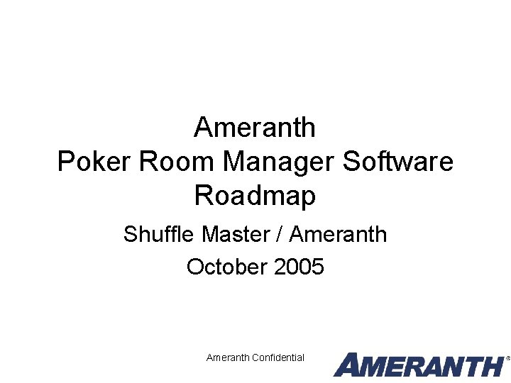 Ameranth Poker Room Manager Software Roadmap Shuffle Master / Ameranth October 2005 Ameranth Confidential Ameranth Poker Room Manager Software Roadmap Shuffle Master / Ameranth October 2005 Ameranth Confidential