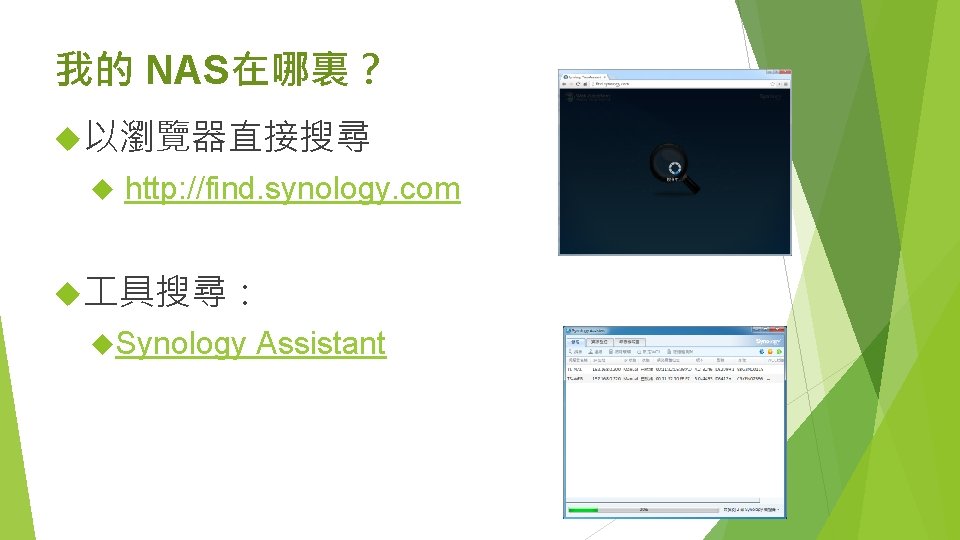 我的 NAS在哪裏？ 以瀏覽器直接搜尋 http: //find. synology. com 具搜尋： Synology Assistant 