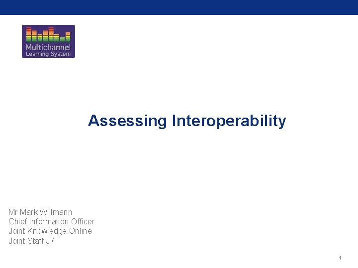 Assessing Interoperability Mr Mark Willmann Chief Information Officer Joint Knowledge Online Joint Staff J