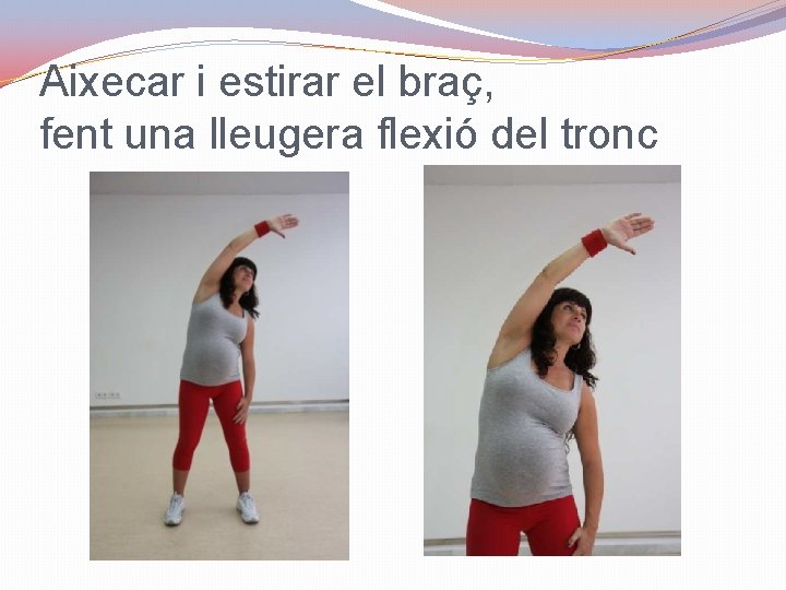 Aixecar i estirar el braç, fent una lleugera flexió del tronc 