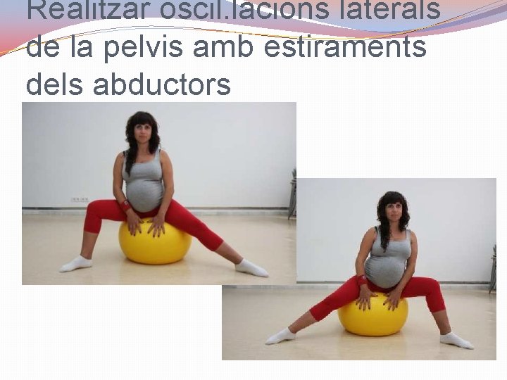 Realitzar oscil. lacions laterals de la pelvis amb estiraments dels abductors 