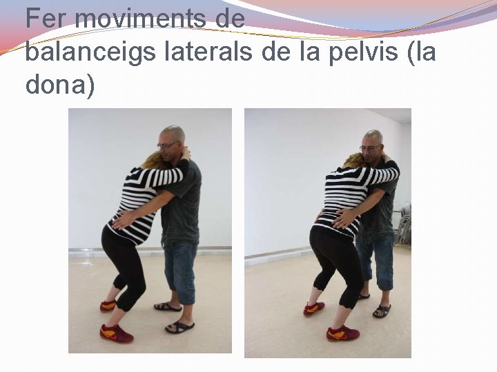 Fer moviments de balanceigs laterals de la pelvis (la dona) 