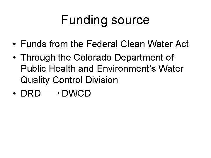 Funding source • Funds from the Federal Clean Water Act • Through the Colorado Funding source • Funds from the Federal Clean Water Act • Through the Colorado