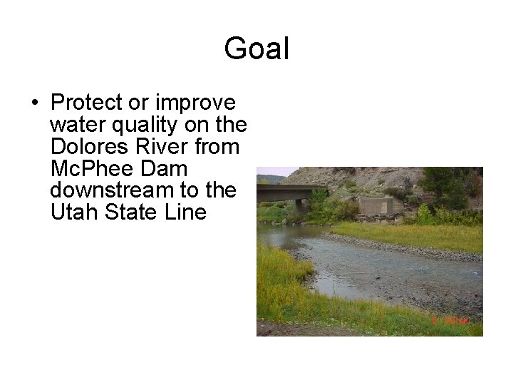 Goal • Protect or improve water quality on the Dolores River from Mc. Phee Goal • Protect or improve water quality on the Dolores River from Mc. Phee