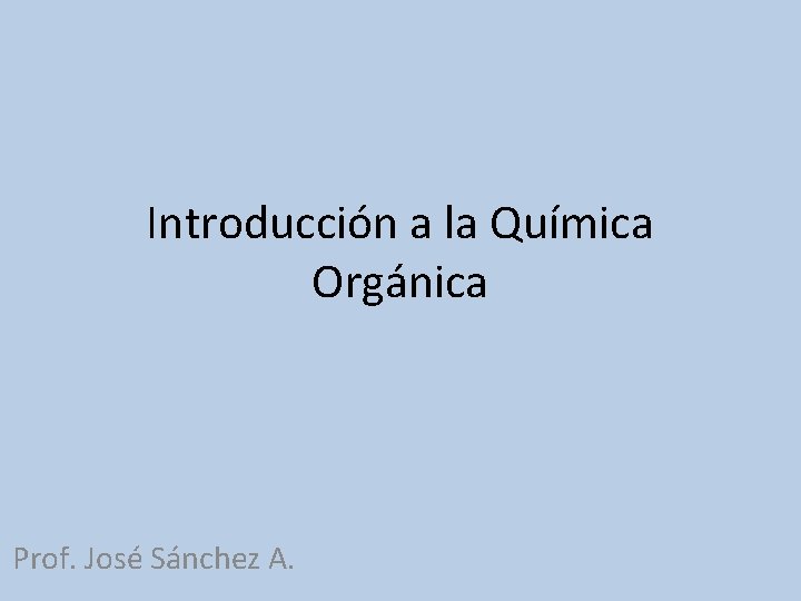 Introducción a la Química Orgánica Prof. José Sánchez A. 
