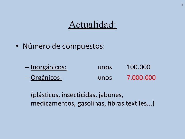 6 Actualidad: • Número de compuestos: – Inorgánicos: – Orgánicos: unos 100. 000 7.