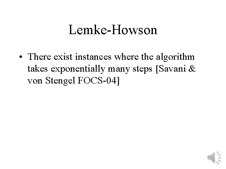 Lemke-Howson • There exist instances where the algorithm takes exponentially many steps [Savani &