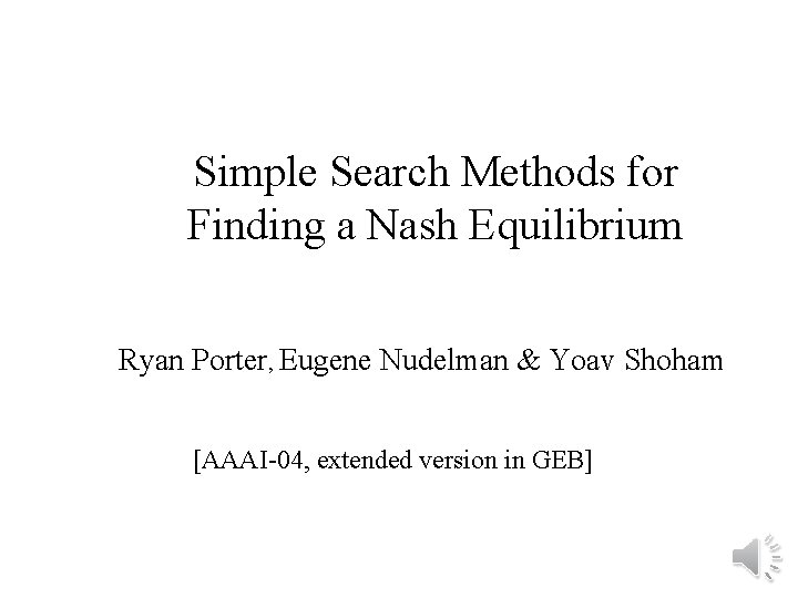 Simple Search Methods for Finding a Nash Equilibrium Ryan Porter, Eugene Nudelman & Yoav