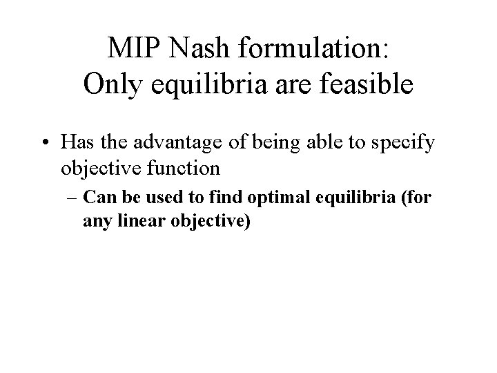 MIP Nash formulation: Only equilibria are feasible • Has the advantage of being able