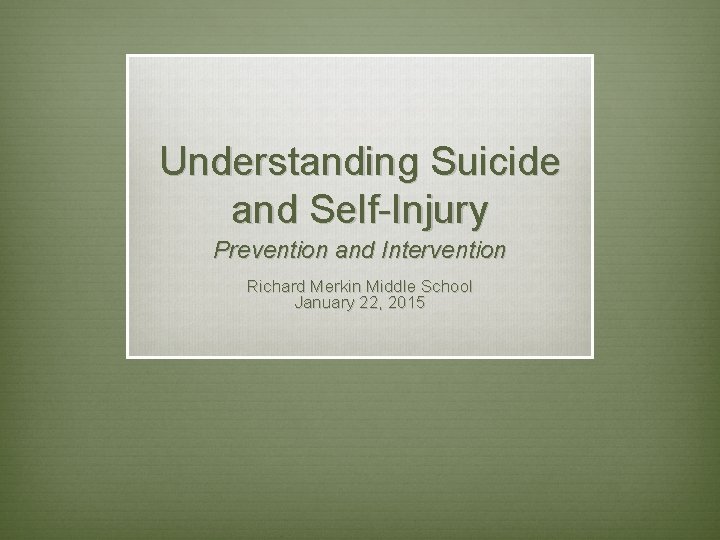 Understanding Suicide and Self-Injury Prevention and Intervention Richard Merkin Middle School January 22, 2015