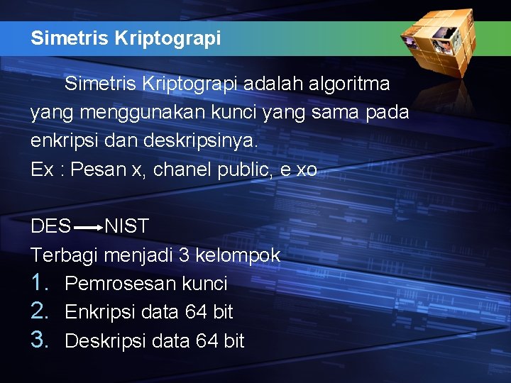 Simetris Kriptograpi adalah algoritma yang menggunakan kunci yang sama pada enkripsi dan deskripsinya. Ex