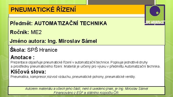 PNEUMATICKÉ ŘÍZENÍ Předmět: AUTOMATIZAČNÍ TECHNIKA Ročník: ME 2 Jméno autora: Ing. Miroslav Sámel Škola: