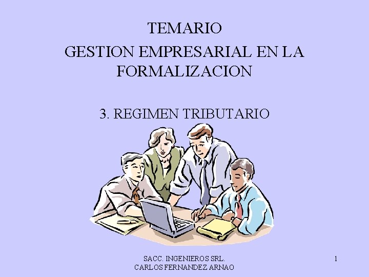 TEMARIO GESTION EMPRESARIAL EN LA FORMALIZACION 3. REGIMEN TRIBUTARIO SACC. INGENIEROS SRL. CARLOS FERNANDEZ