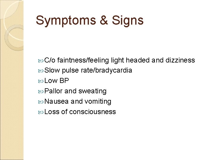 Symptoms & Signs C/o faintness/feeling light headed and dizziness Slow pulse rate/bradycardia Low BP