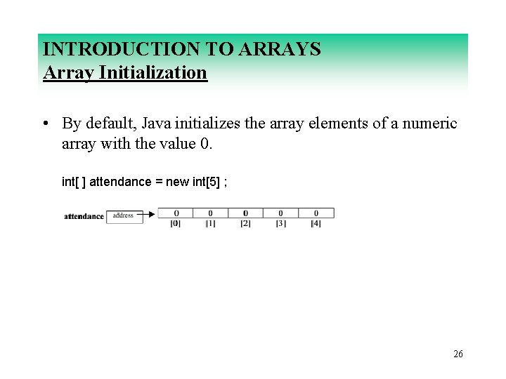 INTRODUCTION TO ARRAYS Array Initialization • By default, Java initializes the array elements of