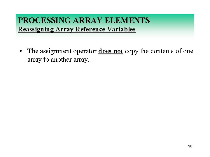 PROCESSING ARRAY ELEMENTS Reassigning Array Reference Variables • The assignment operator does not copy