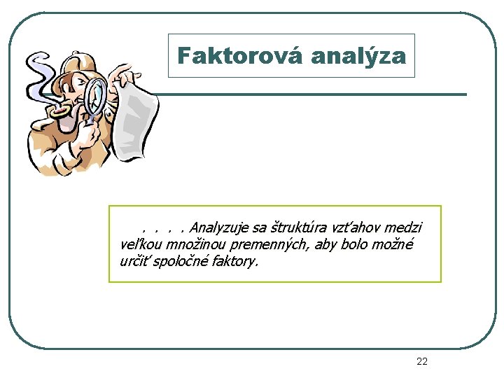 Faktorová analýza . . Analyzuje sa štruktúra vzťahov medzi veľkou množinou premenných, aby bolo