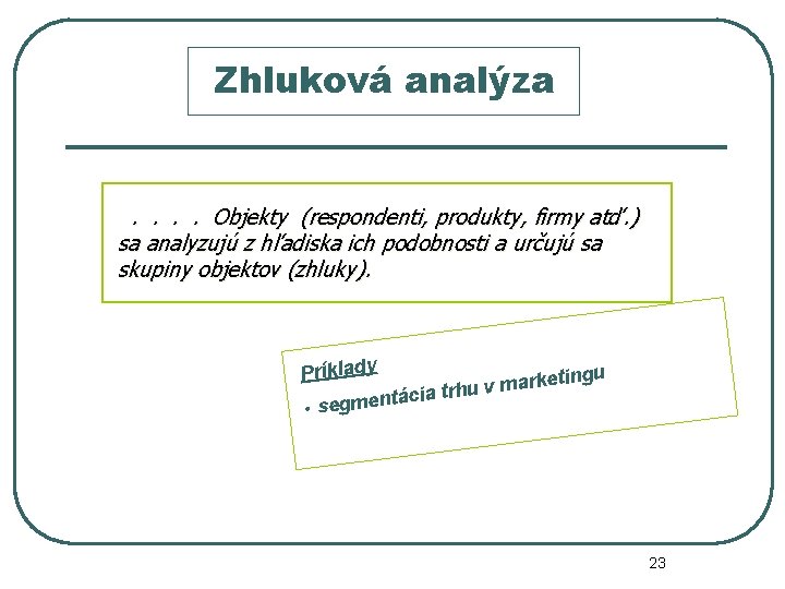 Zhluková analýza . . Objekty (respondenti, produkty, firmy atď. ) sa analyzujú z hľadiska