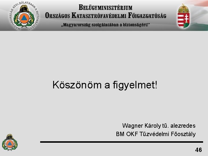 Köszönöm a figyelmet! Wagner Károly tű. alezredes BM OKF Tűzvédelmi Főosztály 46 