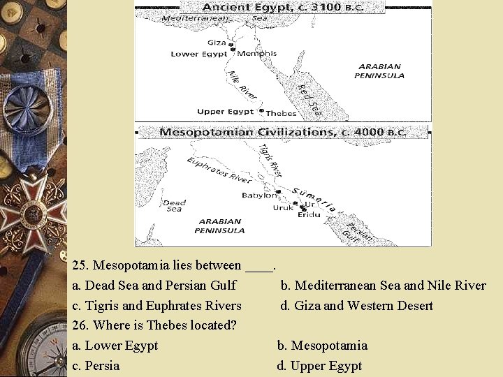 25. Mesopotamia lies between ____. a. Dead Sea and Persian Gulf b. Mediterranean Sea