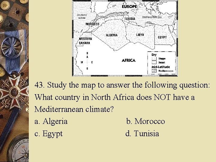 43. Study the map to answer the following question: What country in North Africa