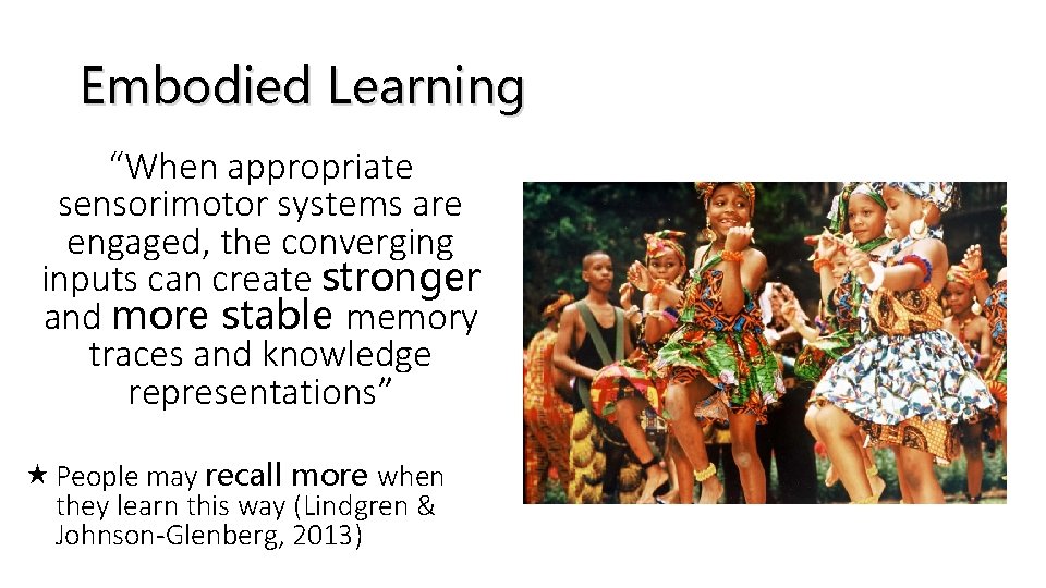 Embodied Learning “When appropriate sensorimotor systems are engaged, the converging inputs can create stronger