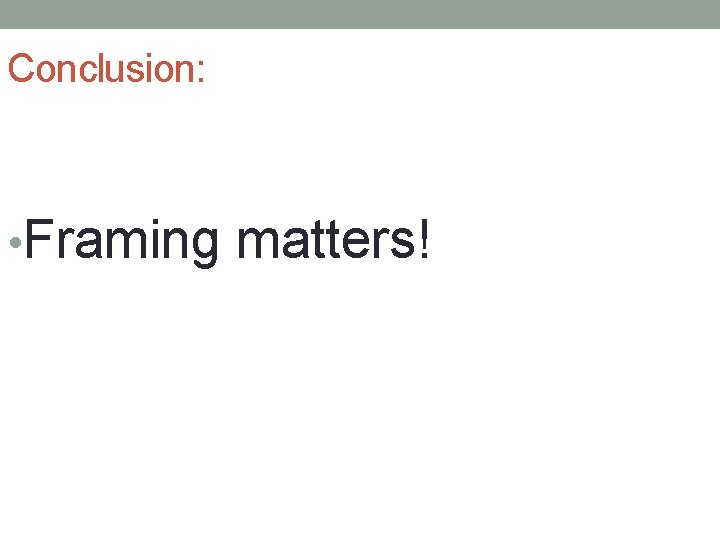 Conclusion: • Framing matters! 