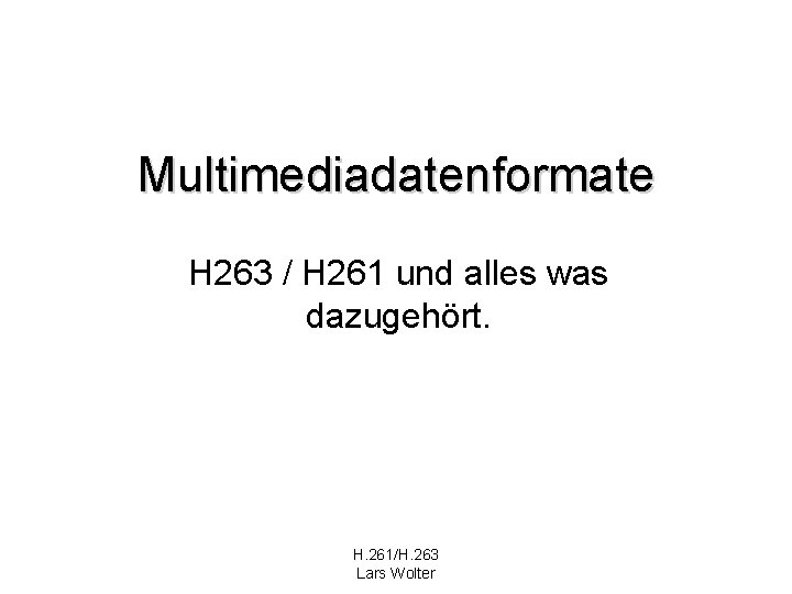 Multimediadatenformate H 263 / H 261 und alles was dazugehört. H. 261/H. 263 Lars