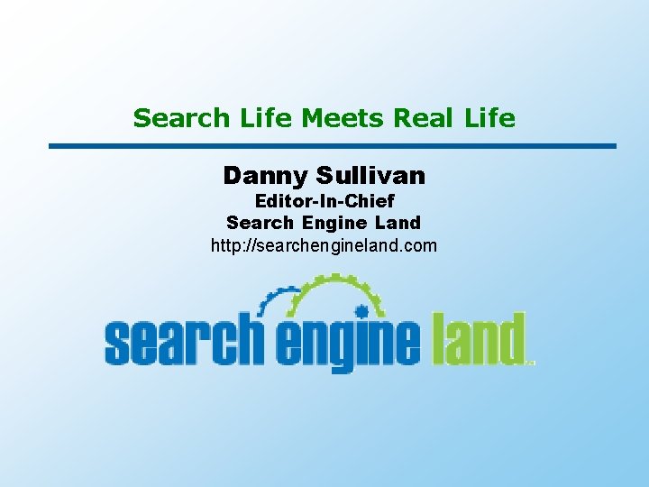 Search Life Meets Real Life Danny Sullivan Editor-In-Chief Search Engine Land http: //searchengineland. com