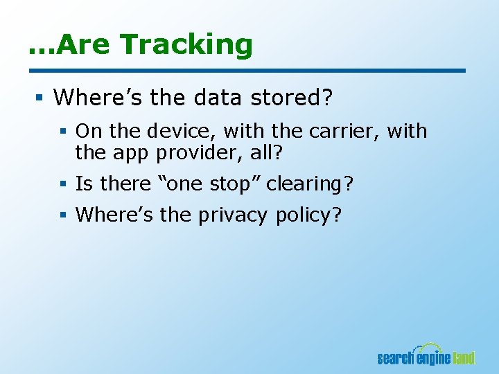 …Are Tracking § Where’s the data stored? § On the device, with the carrier,