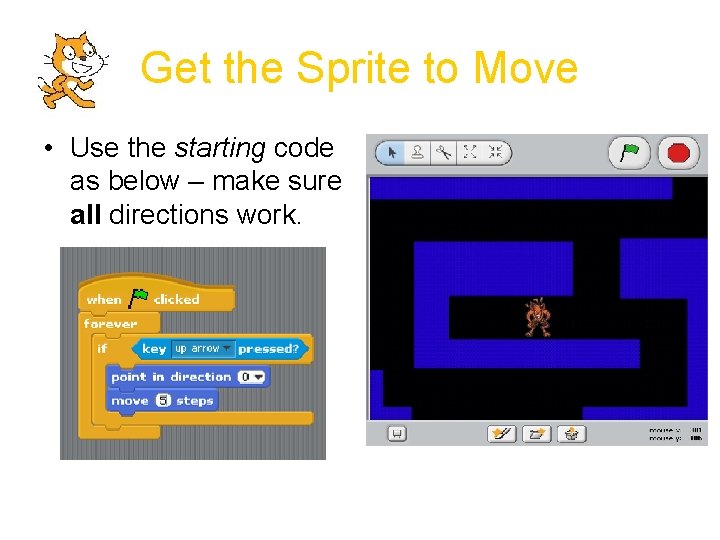 Get the Sprite to Move • Use the starting code as below – make