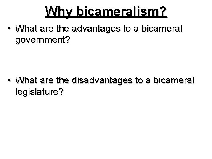 Why bicameralism? • What are the advantages to a bicameral government? • What are