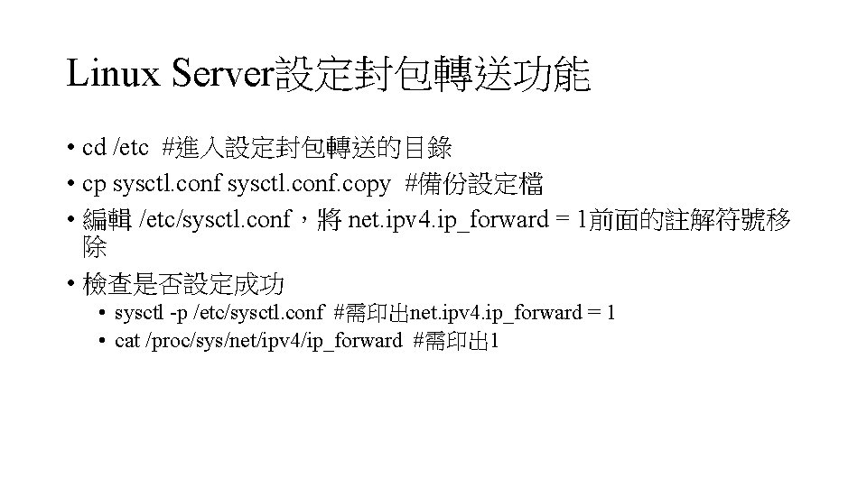 Linux Server設定封包轉送功能 • cd /etc #進入設定封包轉送的目錄 • cp sysctl. conf. copy #備份設定檔 • 編輯