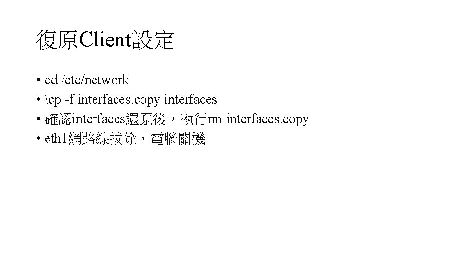 復原Client設定 • cd /etc/network • cp -f interfaces. copy interfaces • 確認interfaces還原後，執行rm interfaces. copy