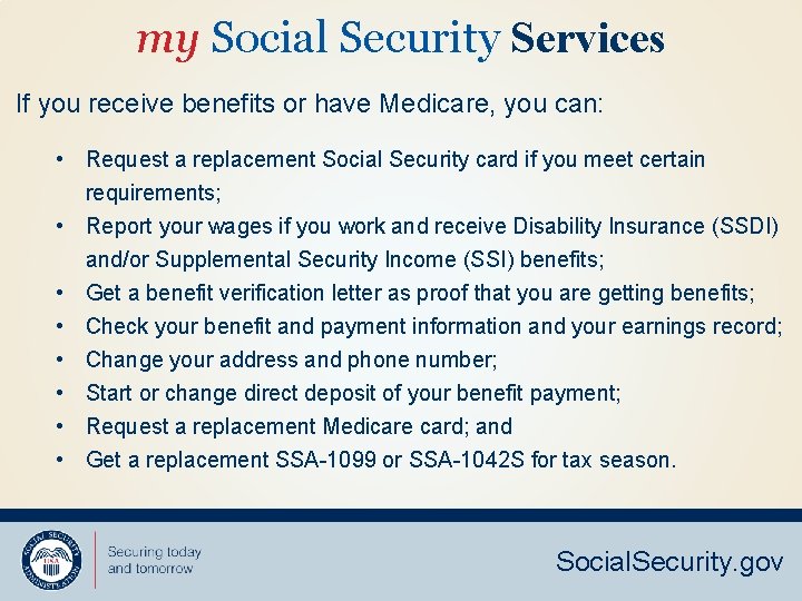 my Social Security Services If you receive benefits or have Medicare, you can: •