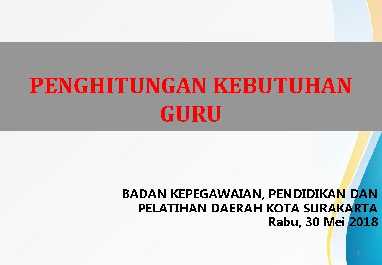 PENGHITUNGAN KEBUTUHAN GURU BADAN KEPEGAWAIAN, PENDIDIKAN DAN PELATIHAN DAERAH KOTA SURAKARTA Rabu, 30 Mei