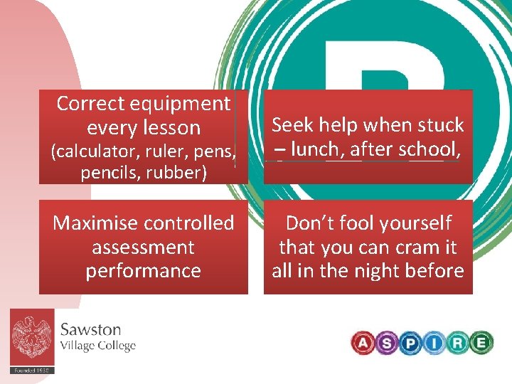 Correct equipment every lesson (calculator, ruler, pens, pencils, rubber) Maximise controlled assessment performance Seek