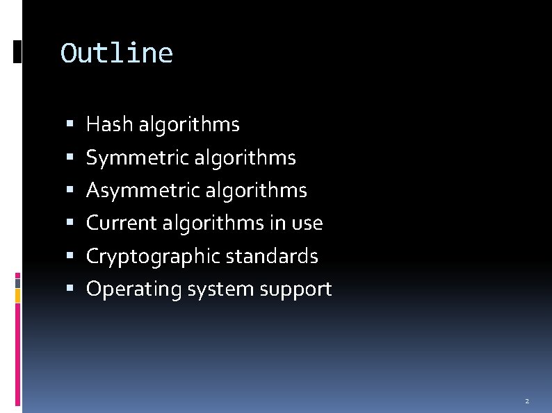 Outline Hash algorithms Symmetric algorithms Asymmetric algorithms Current algorithms in use Cryptographic standards Operating